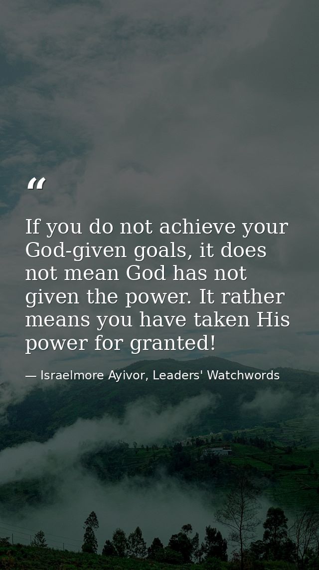 If you do not achieve your God-given goals, it does not mean God has not given the power. It rather means you have taken — Israelmore Ayivor, Leaders' Watchwords