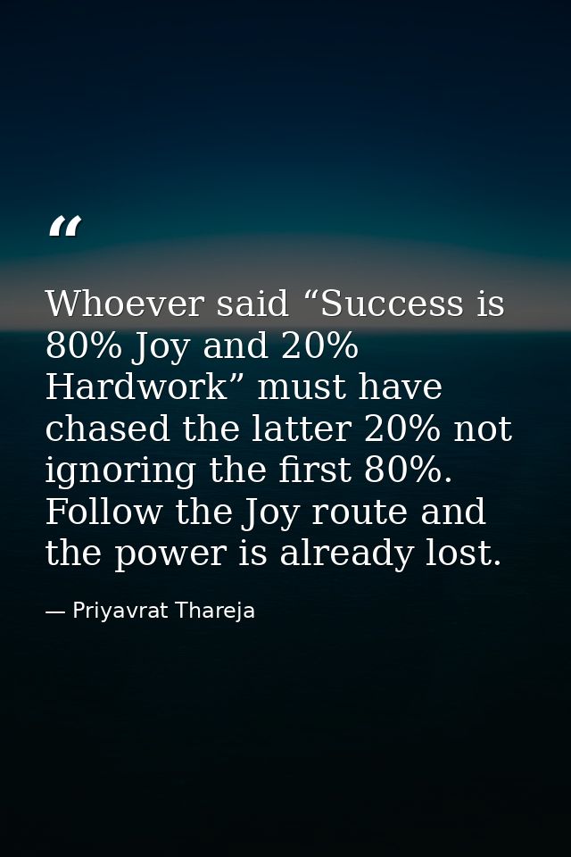 Whoever said “Success is 80% Joy and 20% Hardwork” must have chased the latter 20% not ignoring the first 80%. Follow th — Priyavrat Thareja
