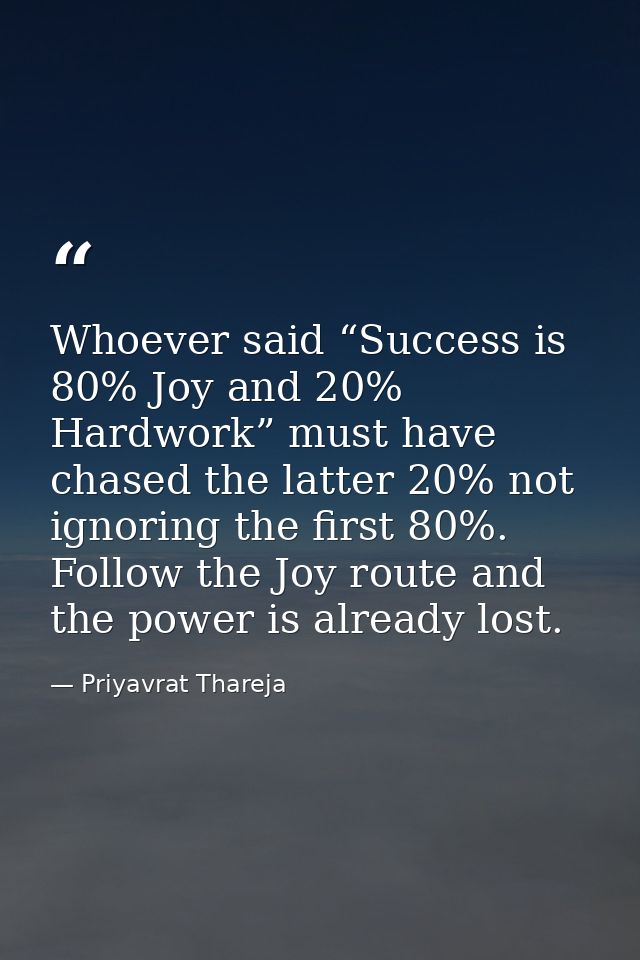 Whoever said “Success is 80% Joy and 20% Hardwork” must have chased the latter 20% not ignoring the first 80%. Follow th — Priyavrat Thareja
