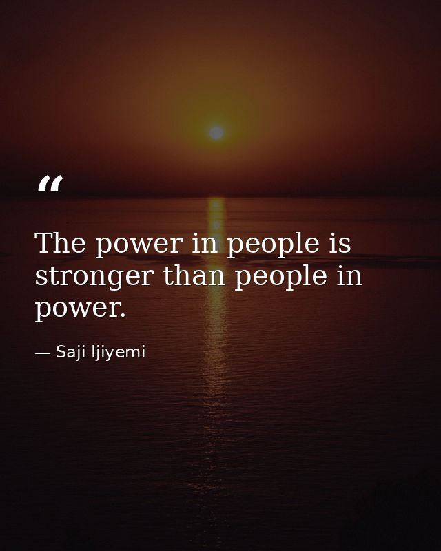 The power in people is stronger than people in power. — Saji Ijiyemi