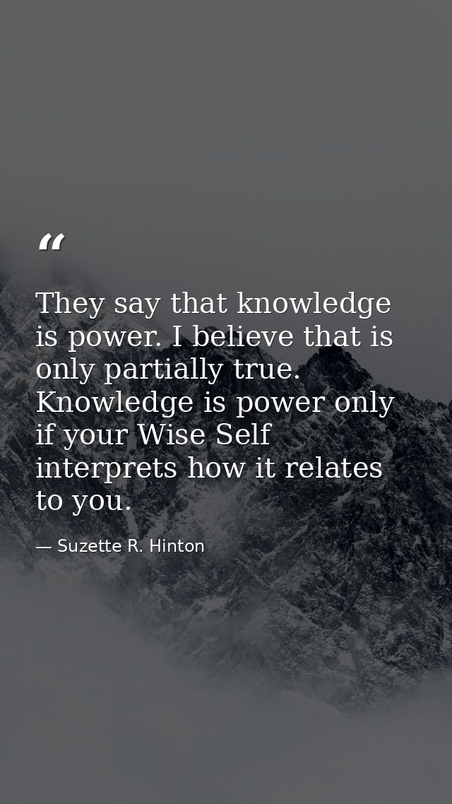 They say that knowledge is power. I believe that is only partially true. Knowledge is power only if your Wise Self inter — Suzette R. Hinton
