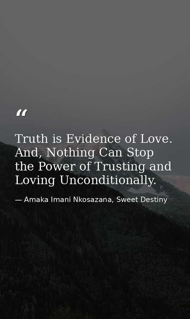 Truth is Evidence of Love. And, Nothing Can Stop the Power of Trusting and Loving Unconditionally. — Amaka Imani Nkosazana, Sweet Destiny