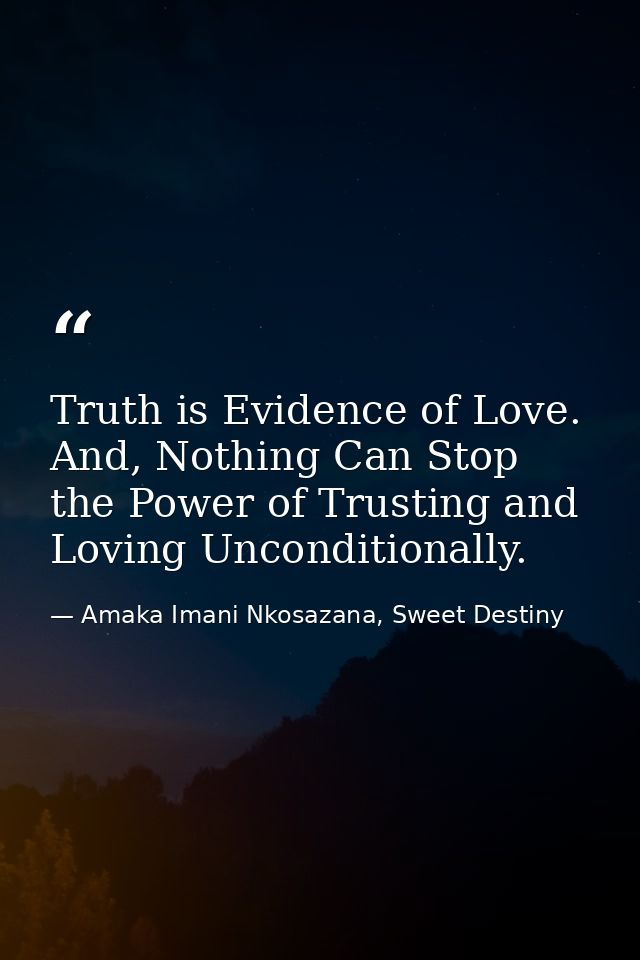 Truth is Evidence of Love. And, Nothing Can Stop the Power of Trusting and Loving Unconditionally. — Amaka Imani Nkosazana, Sweet Destiny
