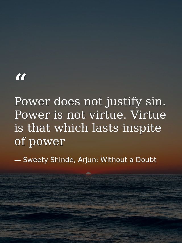 Power does not justify sin. Power is not virtue. Virtue is that which lasts inspite of power — Sweety Shinde, Arjun: Without a Doubt