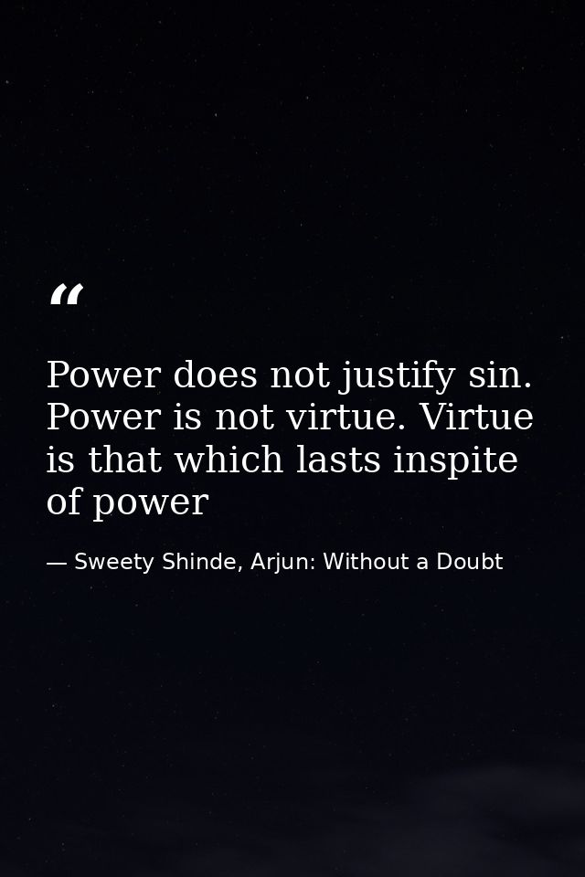 Power does not justify sin. Power is not virtue. Virtue is that which lasts inspite of power — Sweety Shinde, Arjun: Without a Doubt