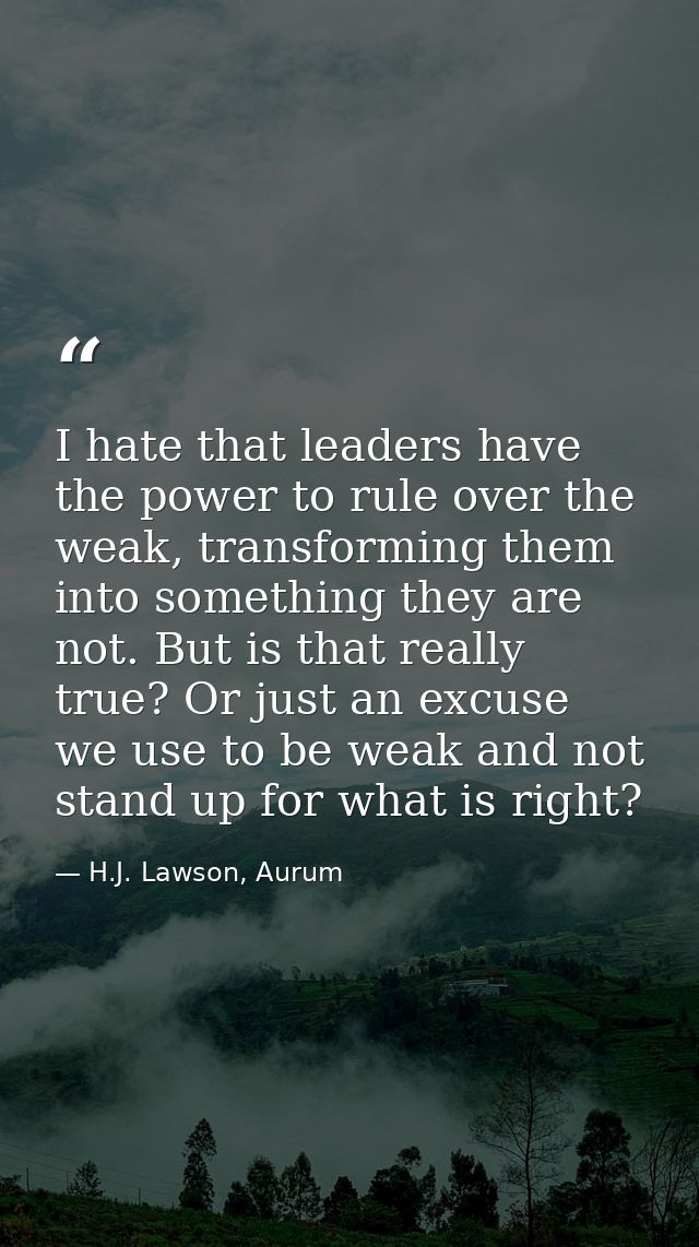 I hate that leaders have the power to rule over the weak, transforming them into something they are not. But is that rea — H.J. Lawson, Aurum