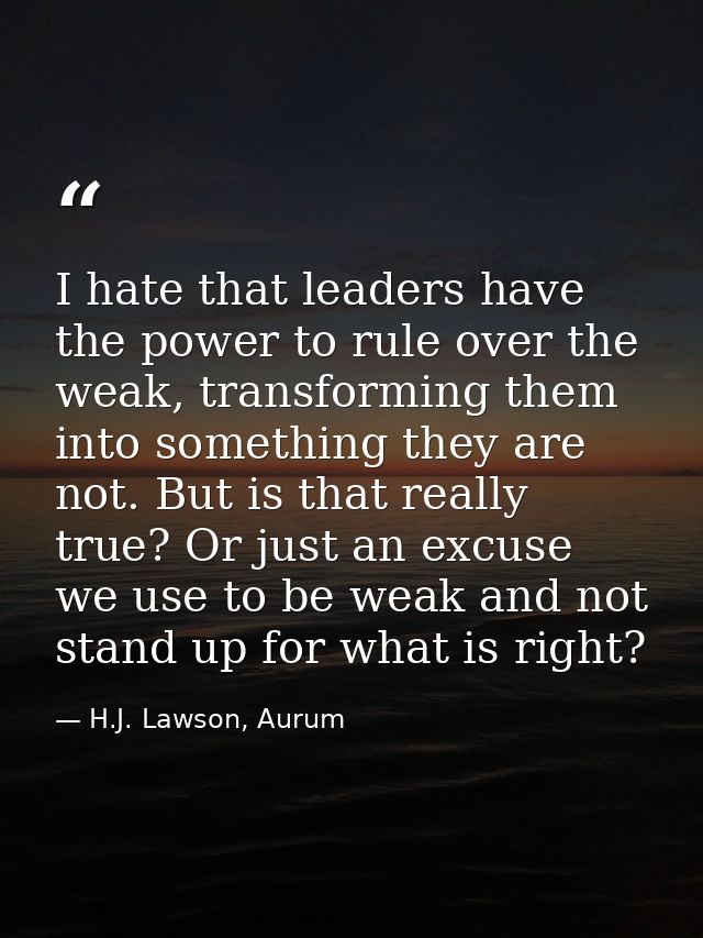 I hate that leaders have the power to rule over the weak, transforming them into something they are not. But is that rea — H.J. Lawson, Aurum