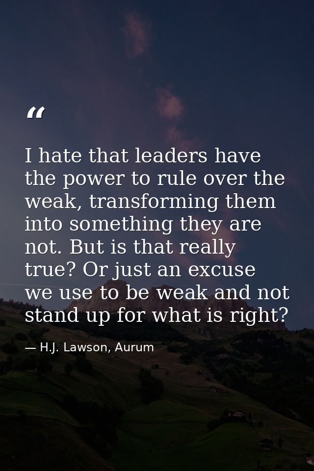 I hate that leaders have the power to rule over the weak, transforming them into something they are not. But is that rea — H.J. Lawson, Aurum