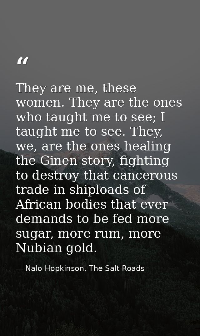 They are me, these women. They are the ones who taught me to see; I taught me to see. They, we, are the ones healing the — Nalo Hopkinson, The Salt Roads