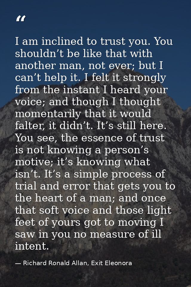 I am inclined to trust you. You shouldn’t be like that with another man, not ever; but I can’t help it. I felt it strong — Richard Ronald Allan, Exit Eleonora