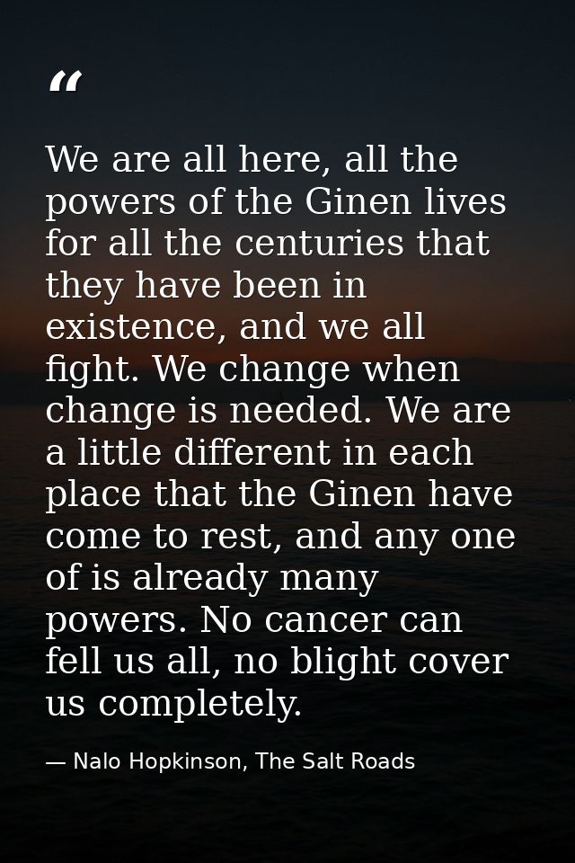 We are all here, all the powers of the Ginen lives for all the centuries that they have been in existence, and we all fi — Nalo Hopkinson, The Salt Roads
