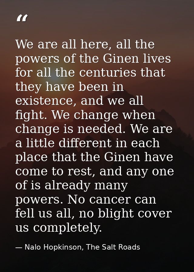 We are all here, all the powers of the Ginen lives for all the centuries that they have been in existence, and we all fi — Nalo Hopkinson, The Salt Roads