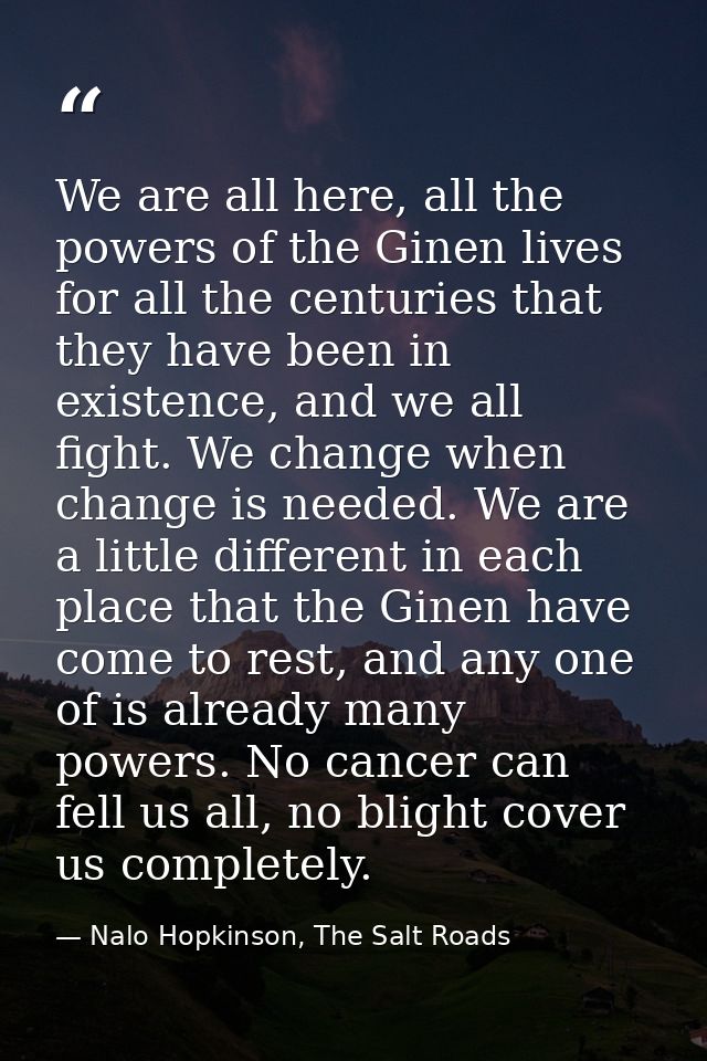 We are all here, all the powers of the Ginen lives for all the centuries that they have been in existence, and we all fi — Nalo Hopkinson, The Salt Roads