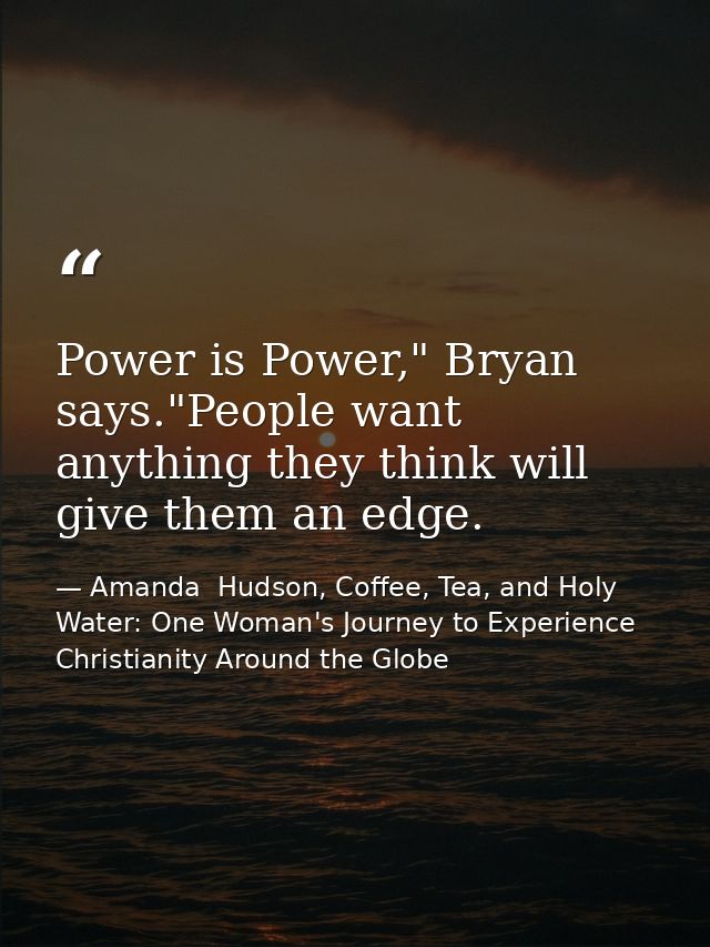 Power is Power," Bryan says."People want anything they think will give them an edge. — Amanda  Hudson, Coffee, Tea, and Holy Water: One Woman's Journey to Experience Christianity Around the Globe