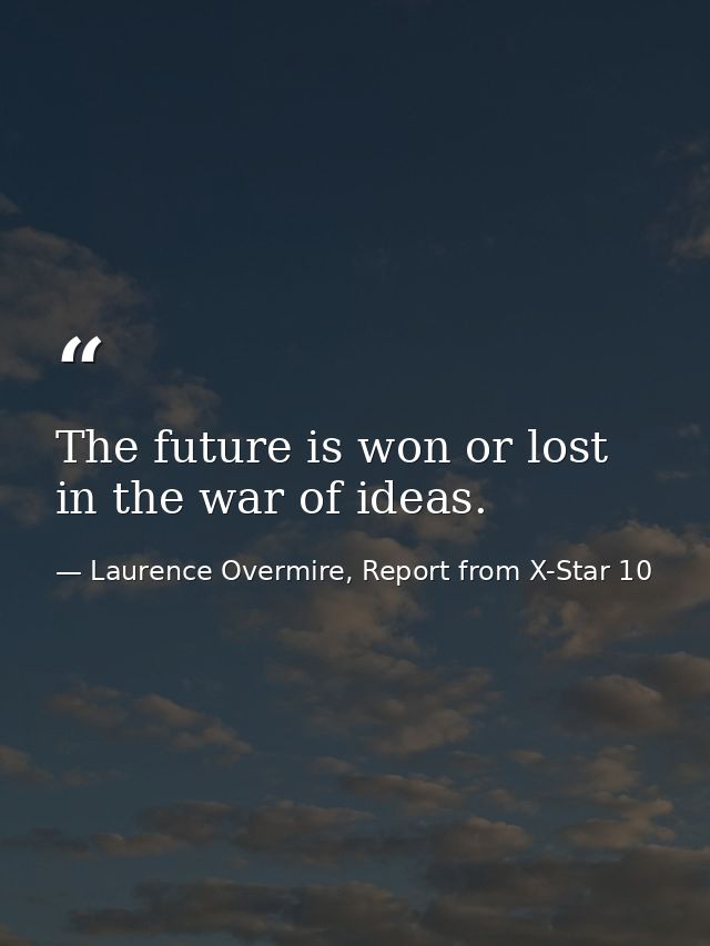 The future is won or lost in the war of ideas. — Laurence Overmire, Report from X-Star 10