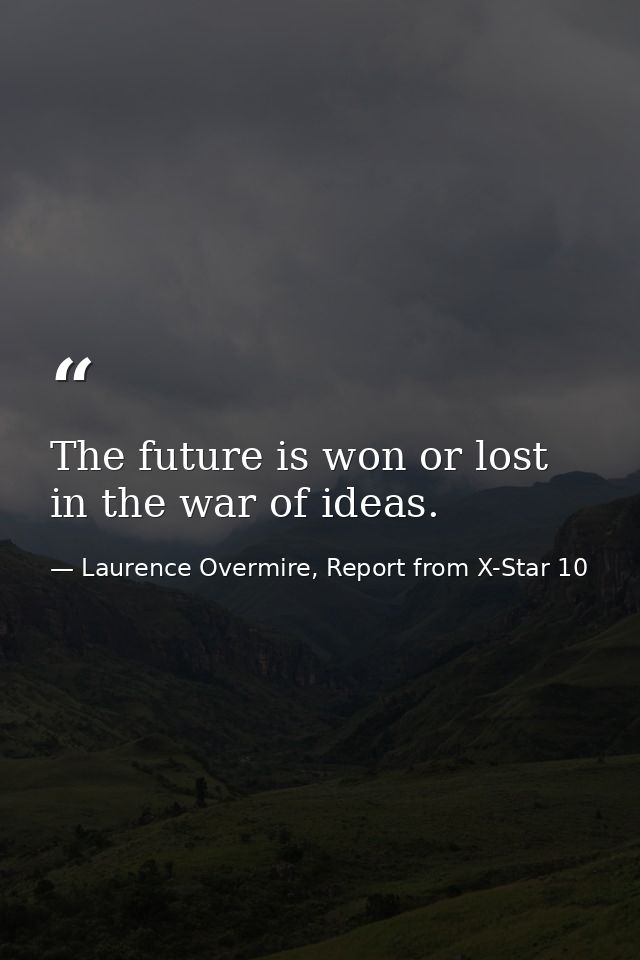 The future is won or lost in the war of ideas. — Laurence Overmire, Report from X-Star 10