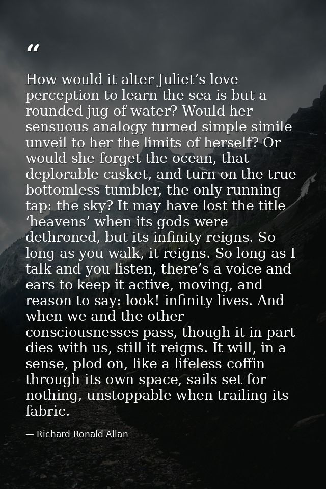 How would it alter Juliet’s love perception to learn the sea is but a rounded jug of water? Would her sensuous analogy t — Richard Ronald Allan