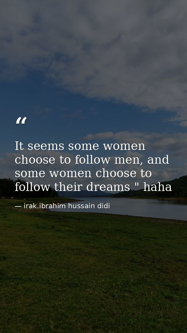 It seems some women choose to follow men, and some women choose to follow their dreams " haha — irak.ibrahim hussain didi
