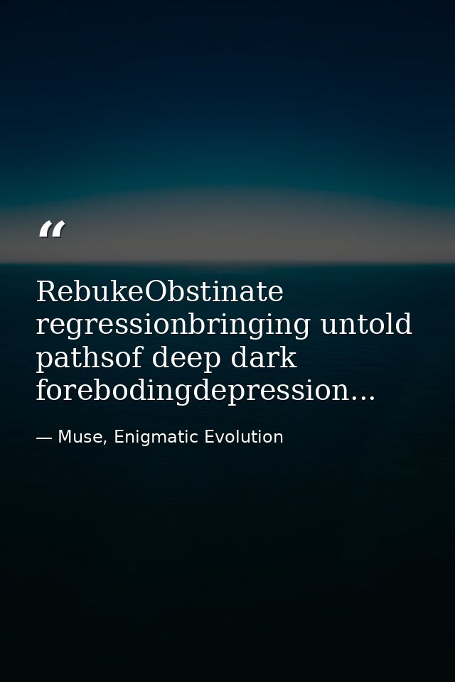 RebukeObstinate regressionbringing untold pathsof deep dark forebodingdepression... — Muse, Enigmatic Evolution