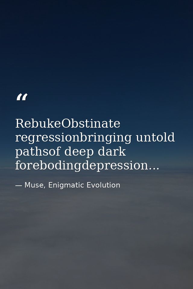 RebukeObstinate regressionbringing untold pathsof deep dark forebodingdepression... — Muse, Enigmatic Evolution