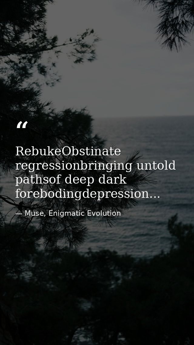 RebukeObstinate regressionbringing untold pathsof deep dark forebodingdepression... — Muse, Enigmatic Evolution