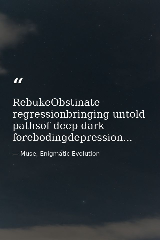 RebukeObstinate regressionbringing untold pathsof deep dark forebodingdepression... — Muse, Enigmatic Evolution