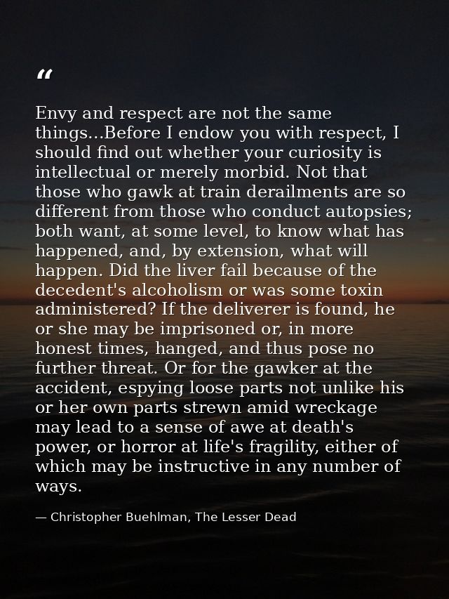 Envy and respect are not the same things...Before I endow you with respect, I should find out whether your curiosity is  — Christopher Buehlman, The Lesser Dead
