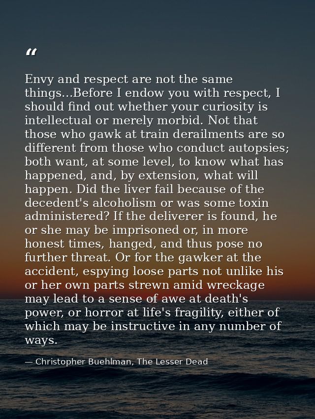 Envy and respect are not the same things...Before I endow you with respect, I should find out whether your curiosity is  — Christopher Buehlman, The Lesser Dead