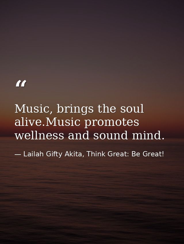 Music, brings the soul alive.Music promotes wellness and sound mind. — Lailah Gifty Akita, Think Great: Be Great!