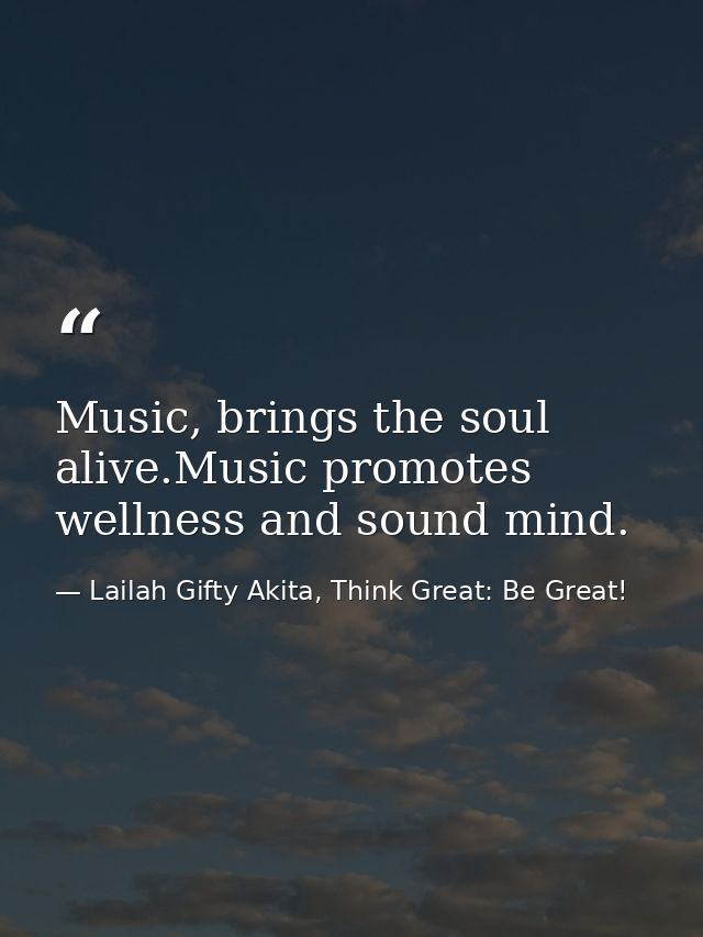 Music, brings the soul alive.Music promotes wellness and sound mind. — Lailah Gifty Akita, Think Great: Be Great!