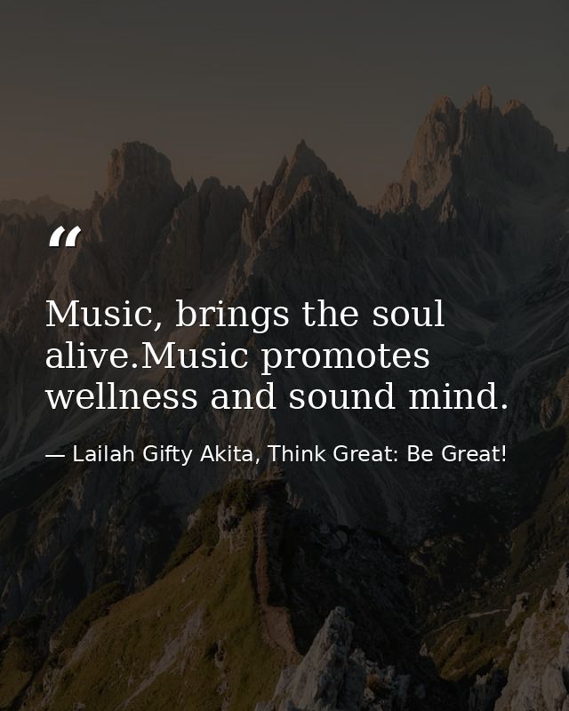 Music, brings the soul alive.Music promotes wellness and sound mind. — Lailah Gifty Akita, Think Great: Be Great!