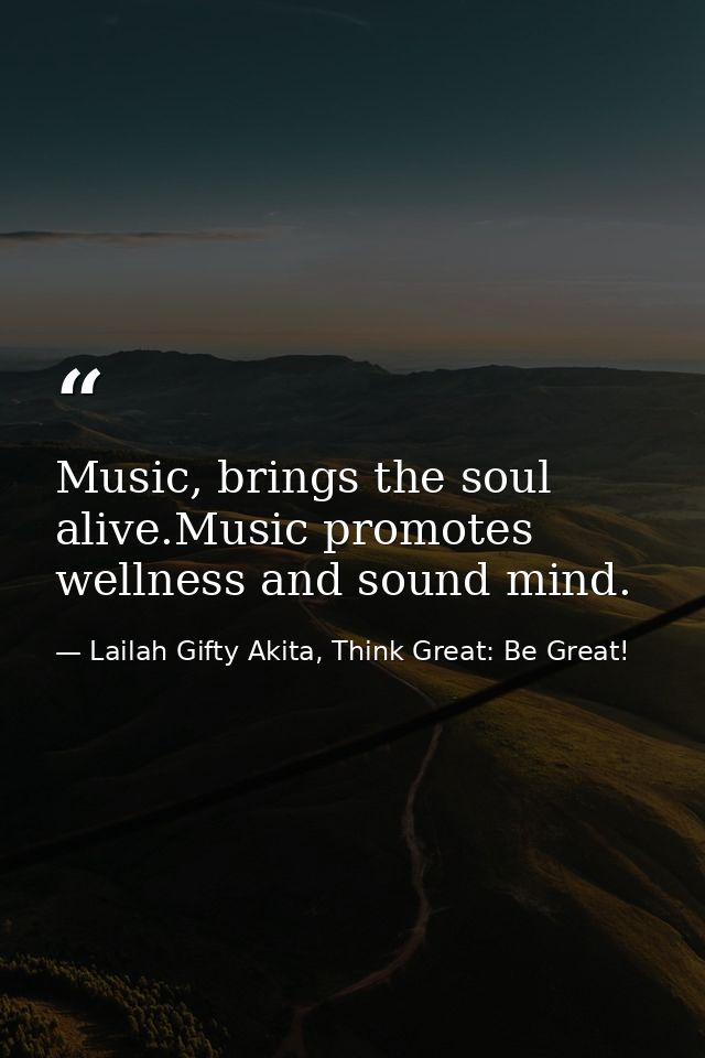 Music, brings the soul alive.Music promotes wellness and sound mind. — Lailah Gifty Akita, Think Great: Be Great!