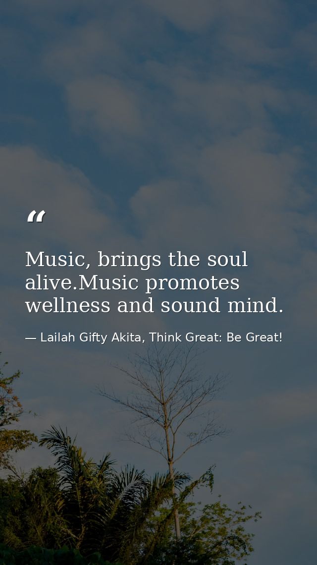 Music, brings the soul alive.Music promotes wellness and sound mind. — Lailah Gifty Akita, Think Great: Be Great!