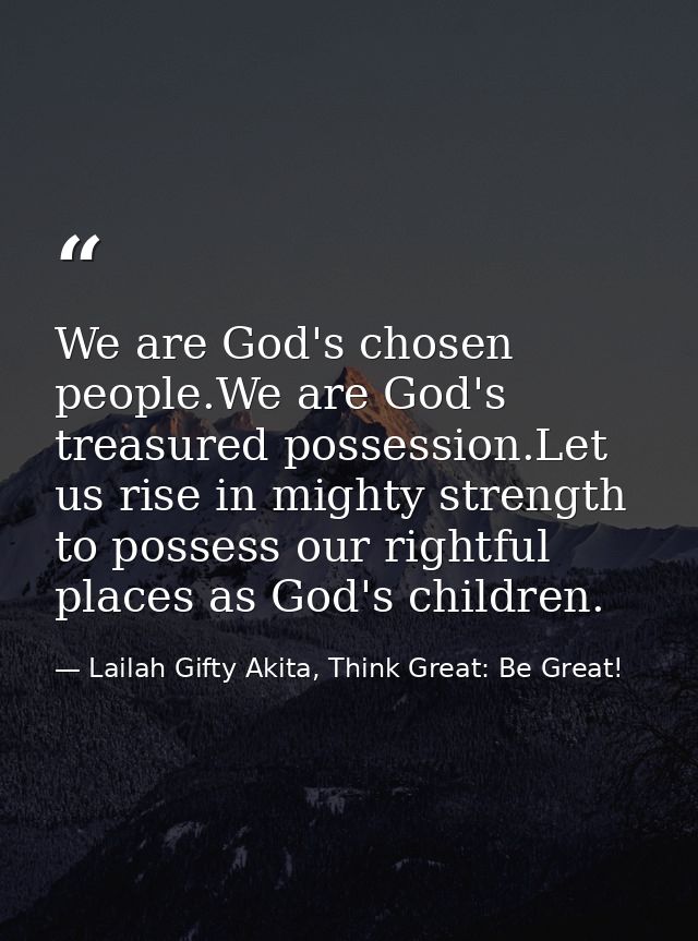 We are God's chosen people.We are God's treasured possession.Let us rise in mighty strength to possess our rightful plac — Lailah Gifty Akita, Think Great: Be Great!