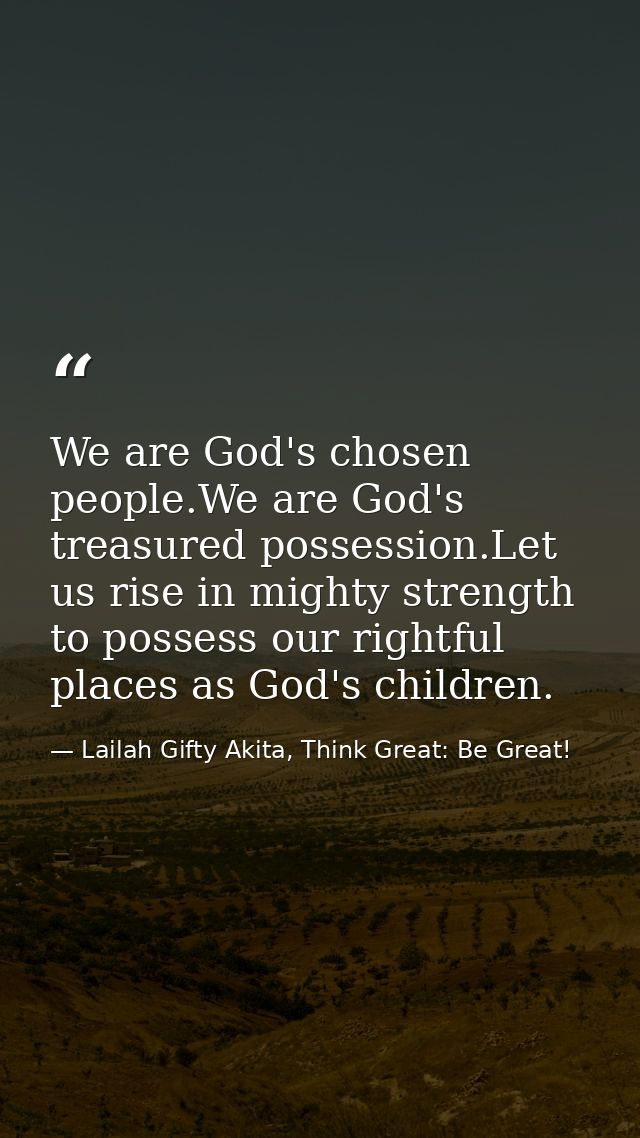 We are God's chosen people.We are God's treasured possession.Let us rise in mighty strength to possess our rightful plac — Lailah Gifty Akita, Think Great: Be Great!
