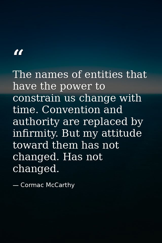 The names of entities that have the power to constrain us change with time. Convention and authority are replaced by inf — Cormac McCarthy