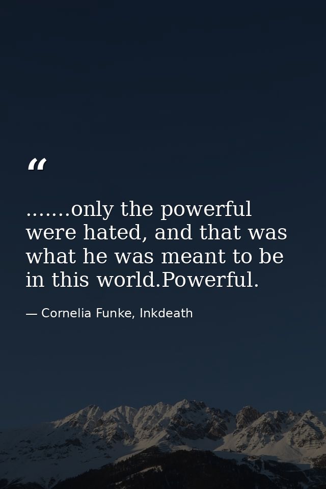 .......only the powerful were hated, and that was what he was meant to be in this world.Powerful. — Cornelia Funke, Inkdeath