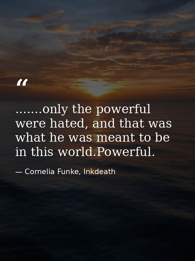 .......only the powerful were hated, and that was what he was meant to be in this world.Powerful. — Cornelia Funke, Inkdeath