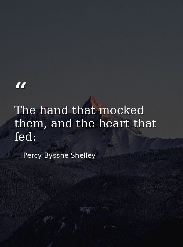 The hand that mocked them, and the heart that fed: — Percy Bysshe Shelley