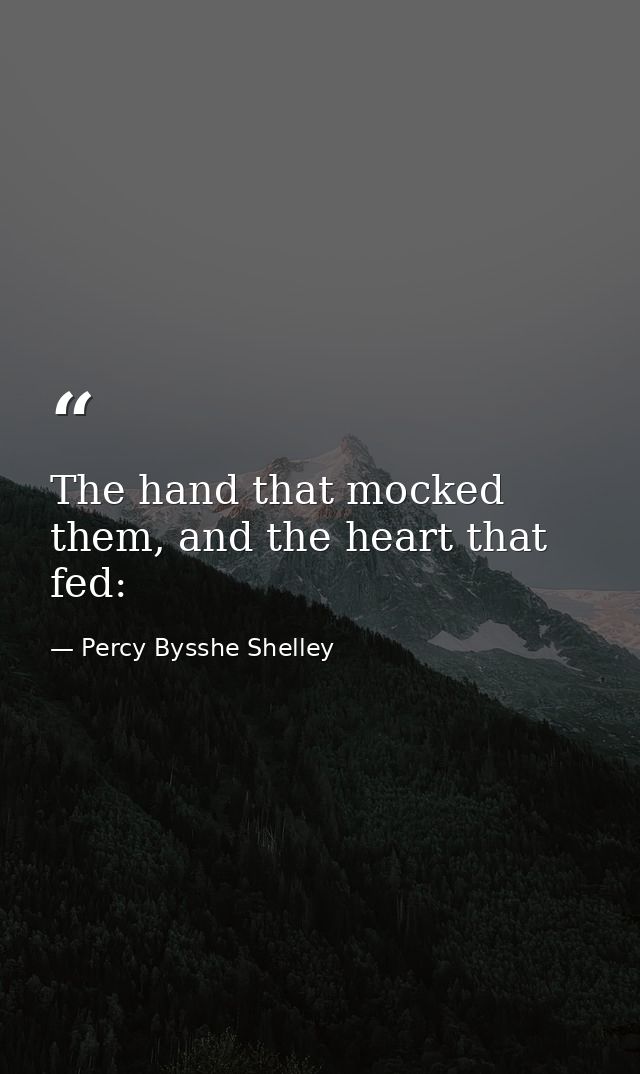 The hand that mocked them, and the heart that fed: — Percy Bysshe Shelley