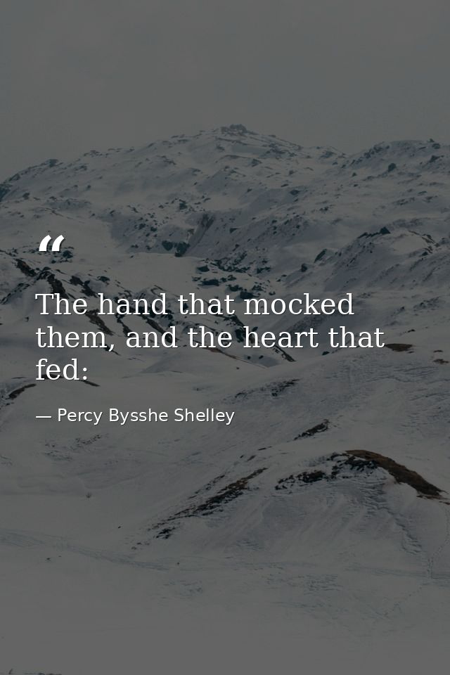 The hand that mocked them, and the heart that fed: — Percy Bysshe Shelley