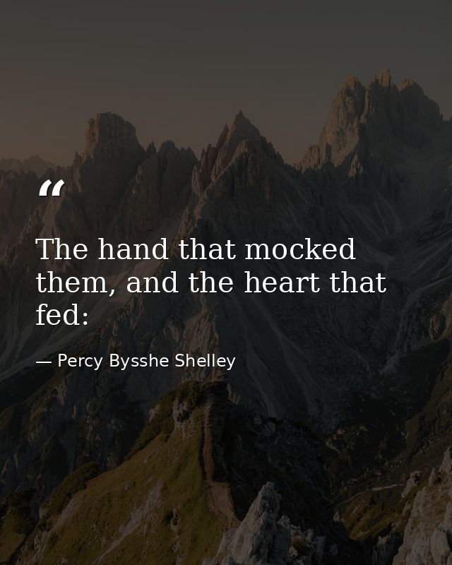 The hand that mocked them, and the heart that fed: — Percy Bysshe Shelley