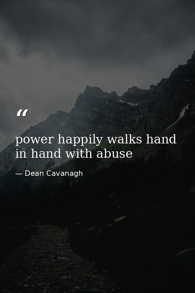power happily walks hand in hand with abuse — Dean Cavanagh