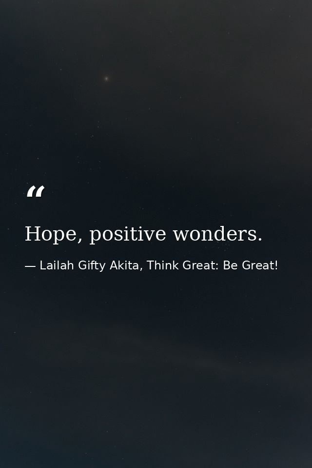 Hope, positive wonders. — Lailah Gifty Akita, Think Great: Be Great!