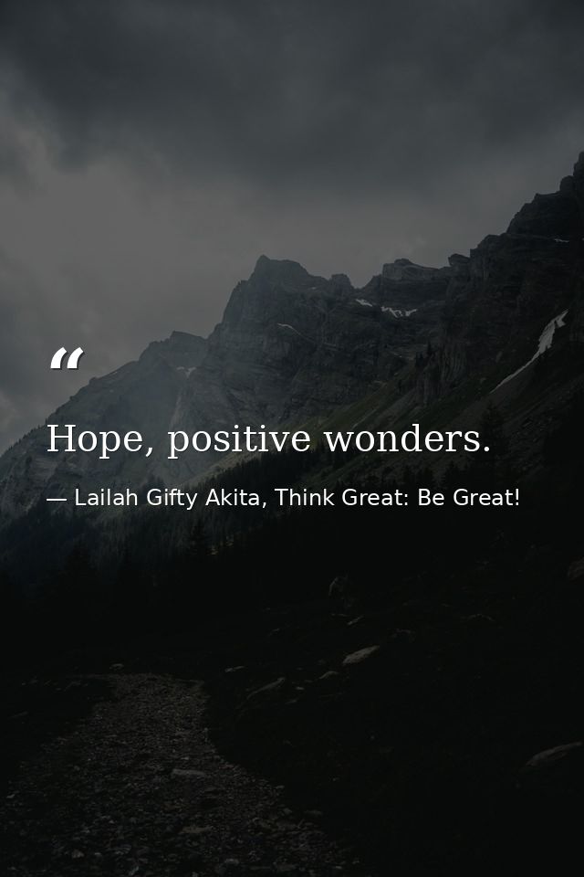 Hope, positive wonders. — Lailah Gifty Akita, Think Great: Be Great!