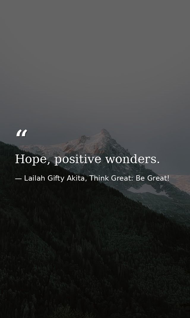 Hope, positive wonders. — Lailah Gifty Akita, Think Great: Be Great!