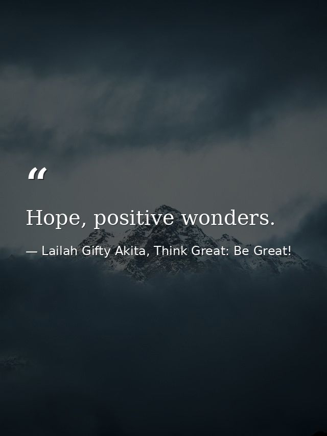 Hope, positive wonders. — Lailah Gifty Akita, Think Great: Be Great!