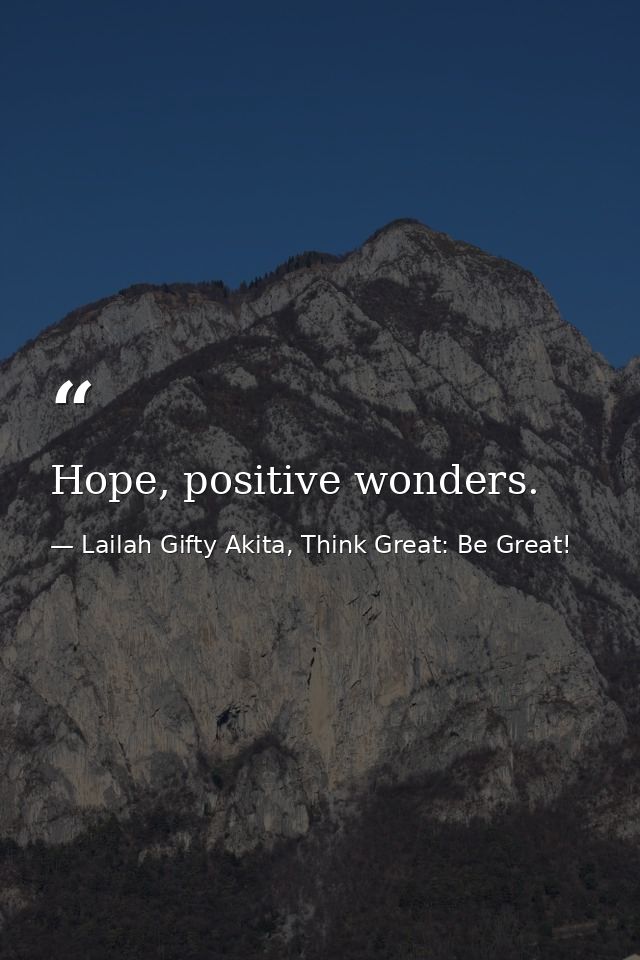 Hope, positive wonders. — Lailah Gifty Akita, Think Great: Be Great!