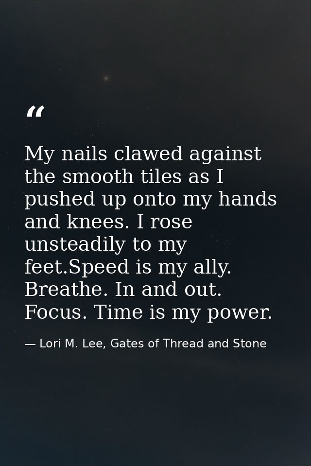 My nails clawed against the smooth tiles as I pushed up onto my hands and knees. I rose unsteadily to my feet.Speed is m — Lori M. Lee, Gates of Thread and Stone