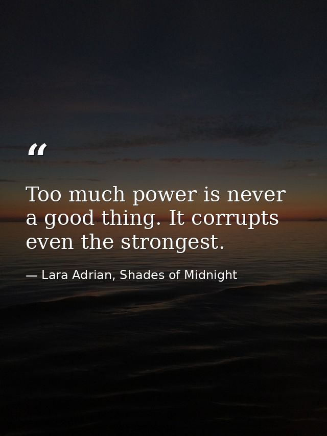 Too much power is never a good thing. It corrupts even the strongest. — Lara Adrian, Shades of Midnight